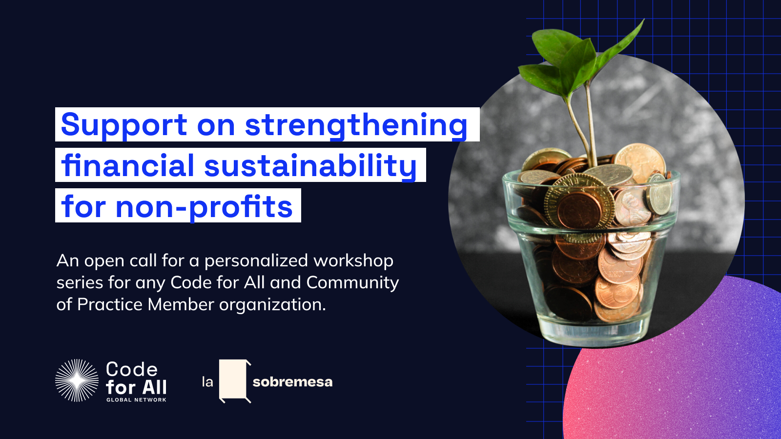 Image text: Support on strengthening financial sustainability for non-profits. An open call for a personalized workshop series for any Code for All and Community of Practice Member organization.